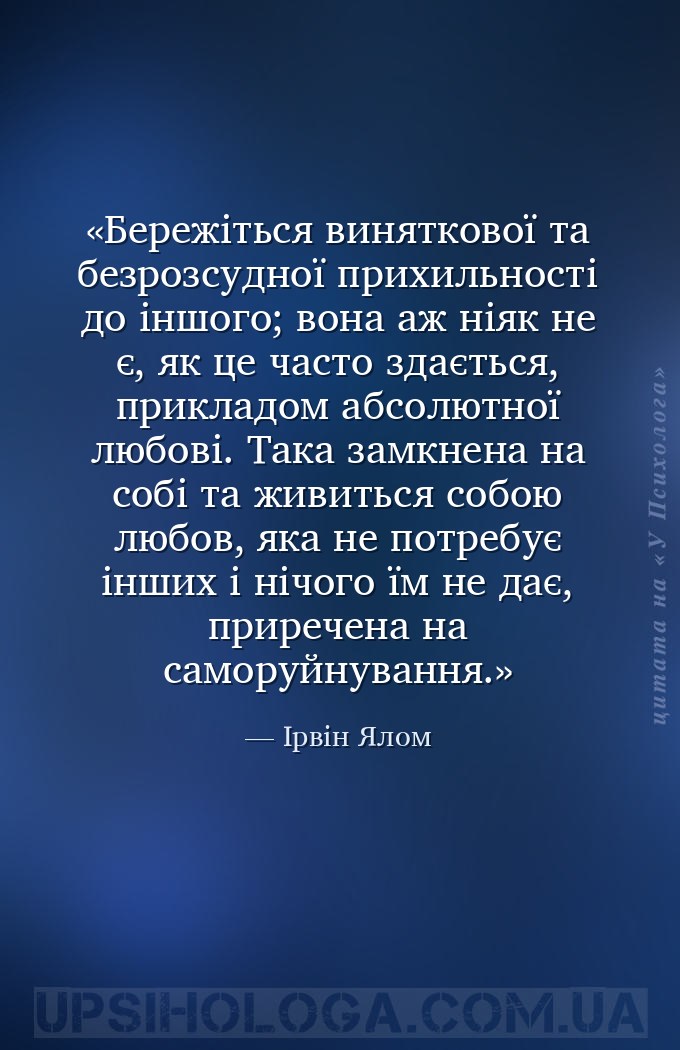 Бережіться виняткової та безрозсудної прихильності до іншого; вона аж ніяк... — Ірвін Ялом