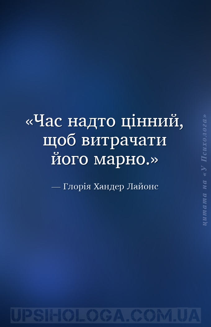 Час надто цінний, щоб витрачати його марно. — Глорія Хандер Лайонс