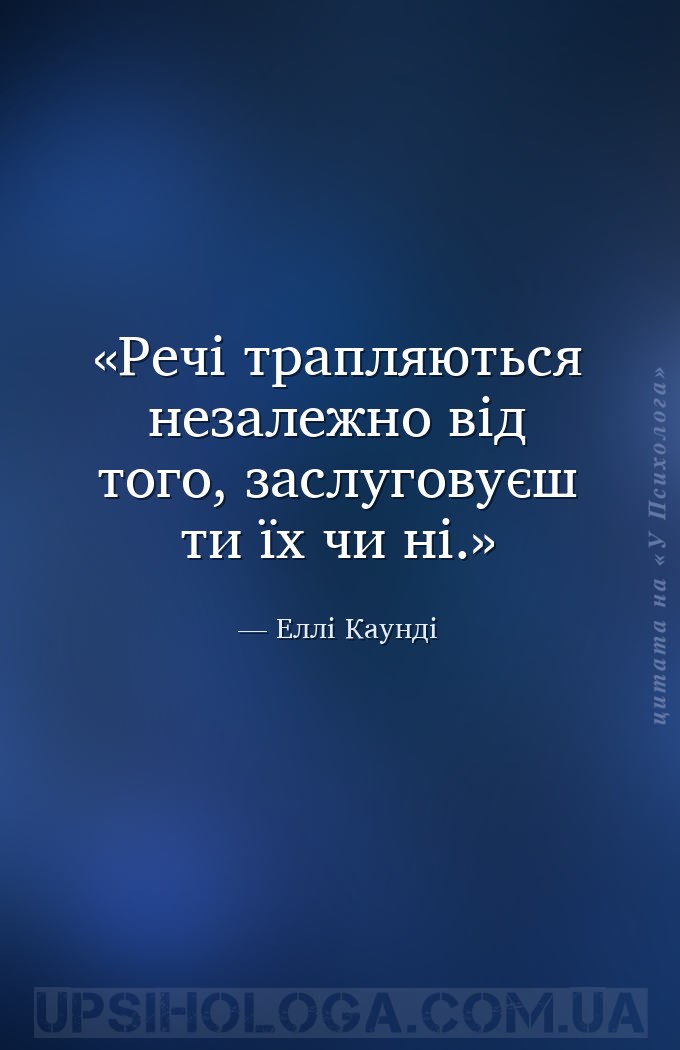 Речі трапляються незалежно від того, заслуговуєш ти їх чи ні. — Еллі Каунді