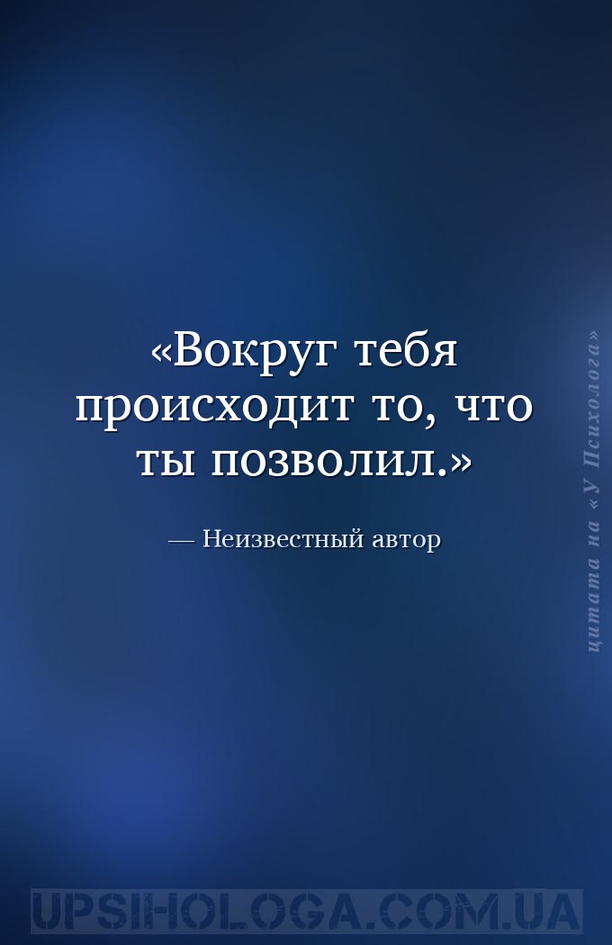 Вокруг тебя происходит то, что ты позволил. — Неизвестный автор