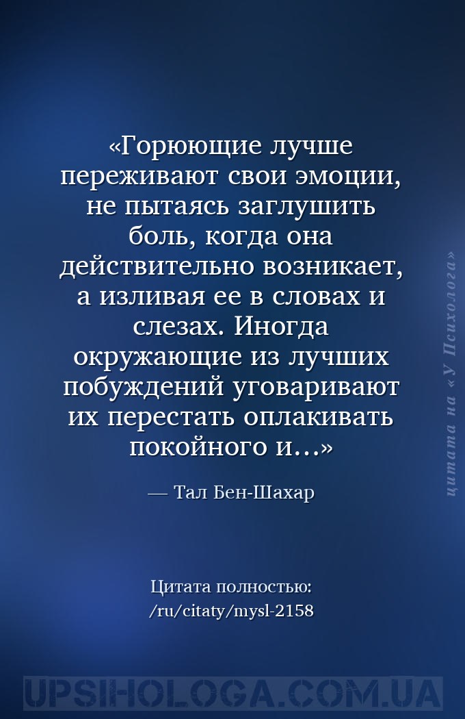 Горюющие лучше переживают свои эмоции, не пытаясь заглушить боль, когда она... — Тал Бен-Шахар