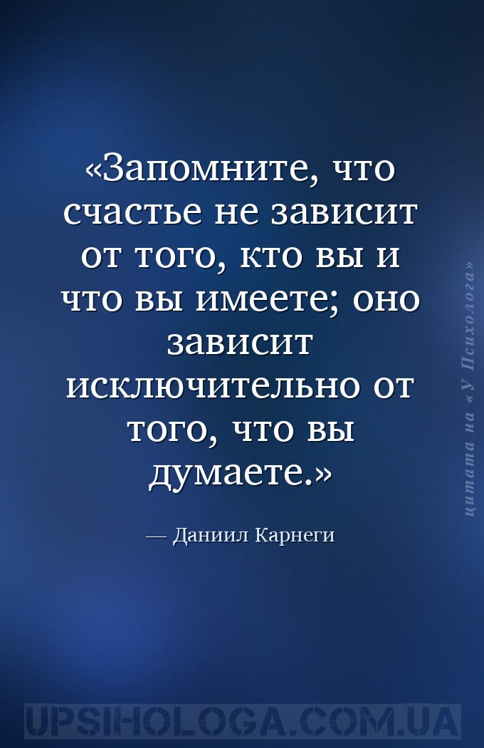 Запомните, что счастье не зависит от того, кто вы и что вы имеете; оно зави... — Даниил Карнеги