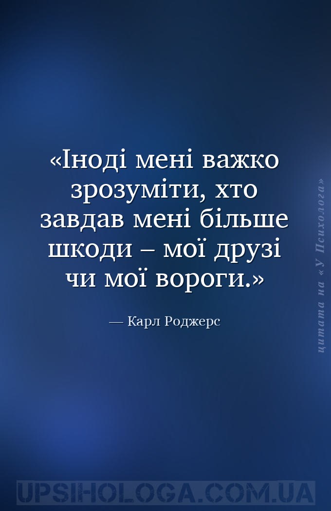 Іноді мені важко зрозуміти, хто завдав мені більше шкоди – мої друзі чи мої... — Карл Роджерс