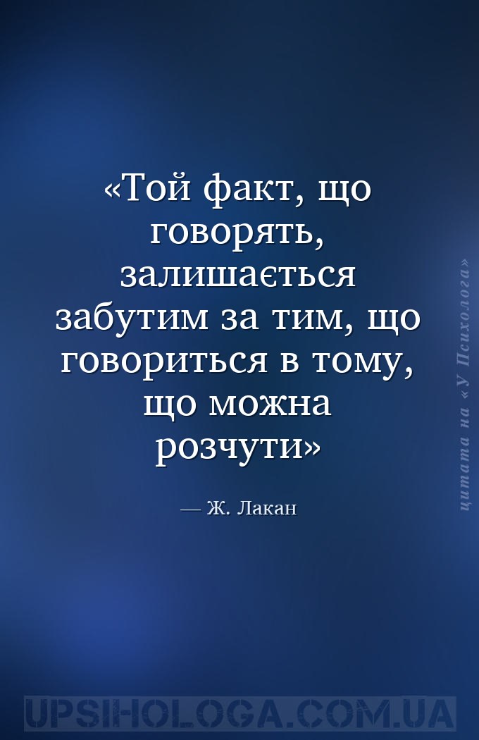 Той факт, що говорять, залишається забутим за тим, що говориться в тому, що... — Ж. Лакан