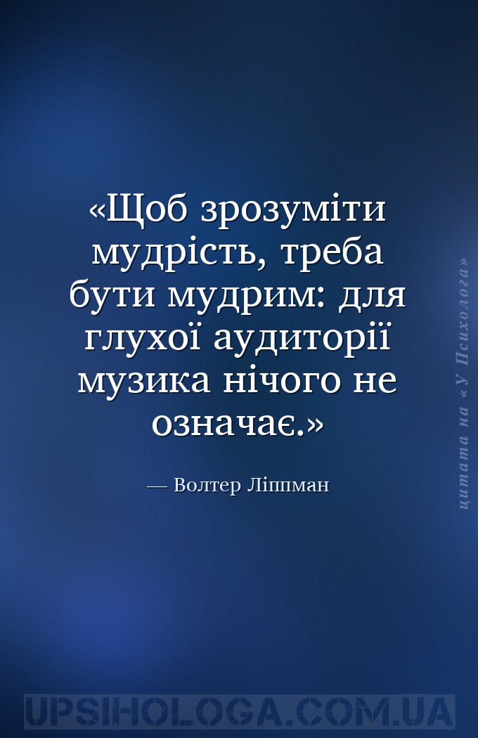Щоб зрозуміти мудрість, треба бути мудрим: для глухої аудиторії музика нічо... — Волтер Ліппман