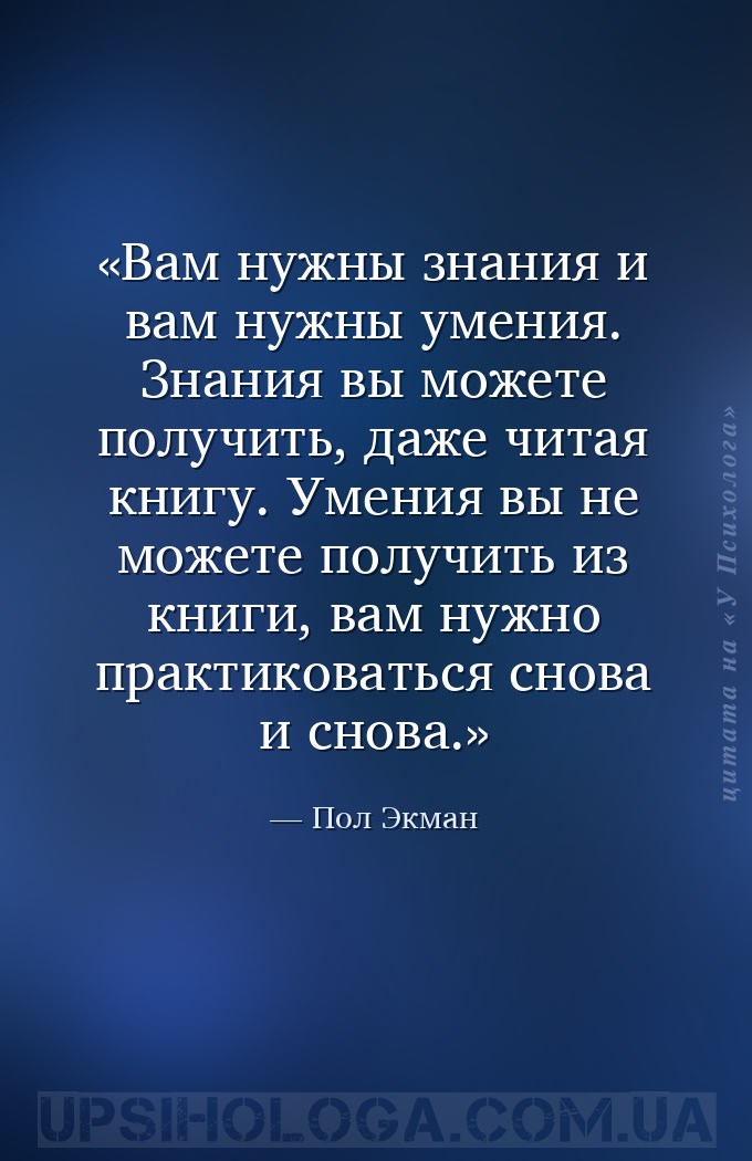 Вам нужны знания и вам нужны умения. Знания вы можете получить, даже читая... — Пол Экман