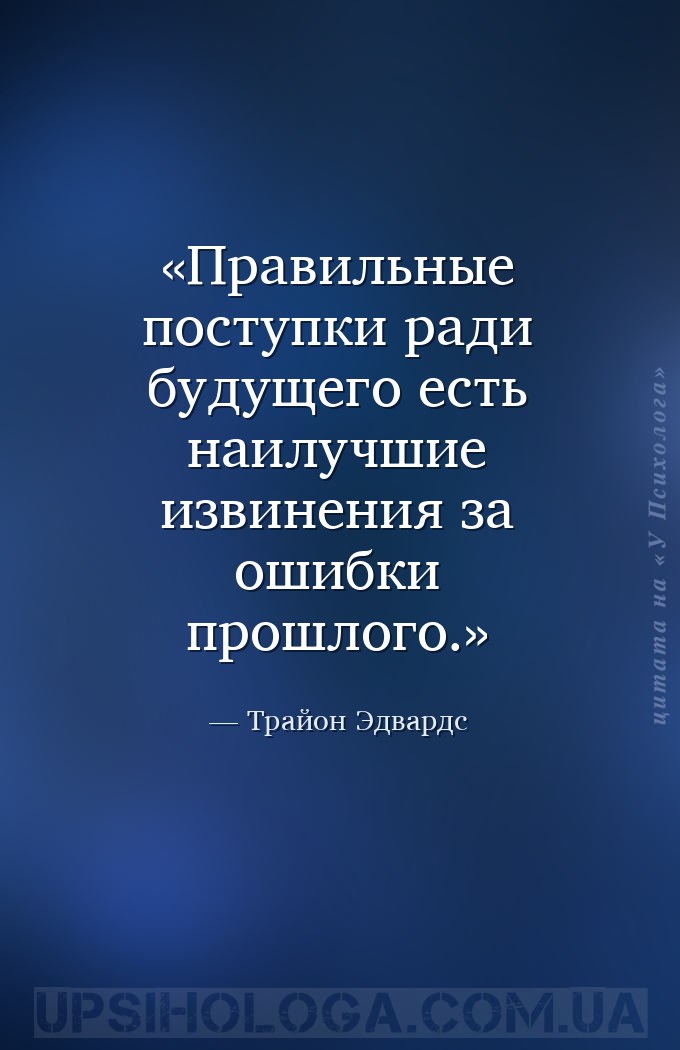 Правильные поступки ради будущего есть наилучшие извинения за ошибки прошло... — Трайон Эдвардс