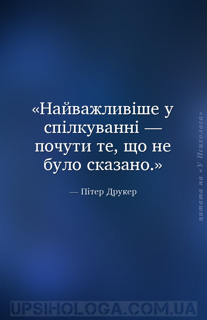 Найважливіше у спілкуванні — почути те, що не було сказано. — Пітер Друкер