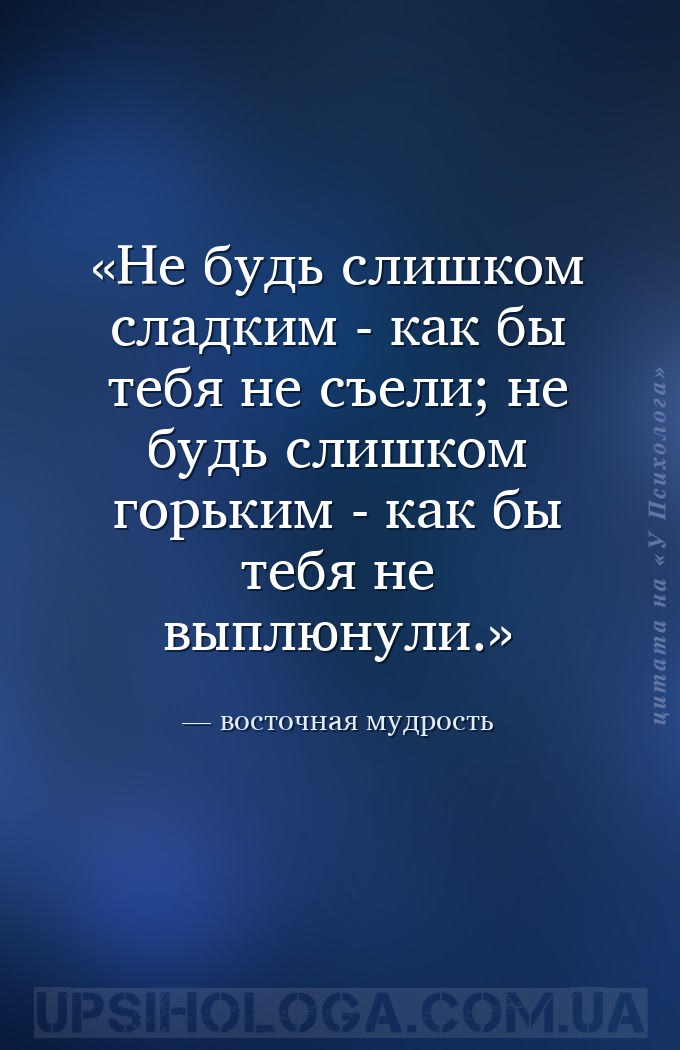 Не будь слишком сладким - как бы тебя не съели; не будь слишком горьким - к... — восточная мудрость