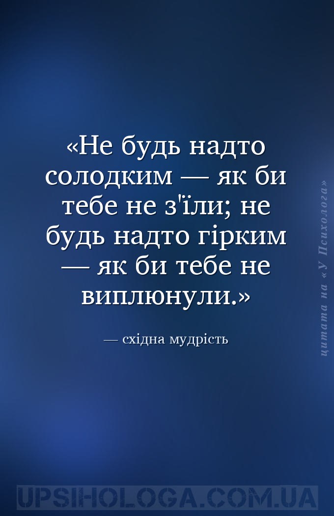 Не будь надто солодким — як би тебе не з'їли; не будь надто гірким — як би... — східна мудрість