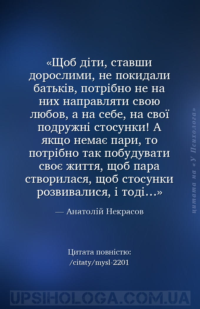 Щоб діти, ставши дорослими, не покидали батьків, потрібно не на них направл... — Анатолій Некрасов