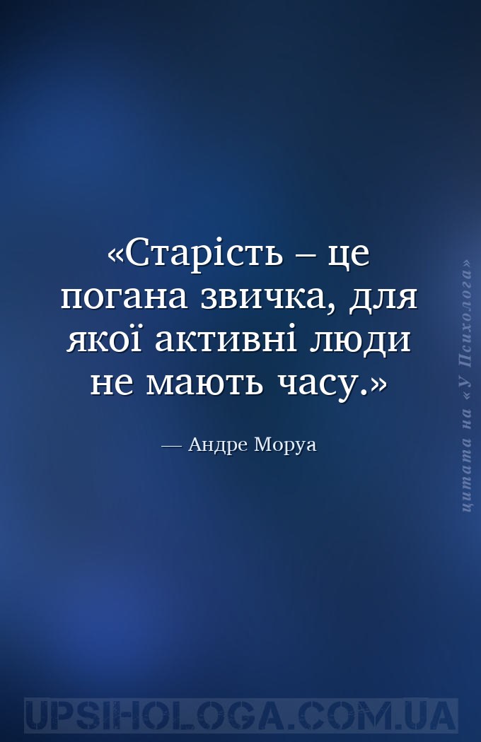 Старість – це погана звичка, для якої активні люди 
не мають часу. — Андре Моруа
