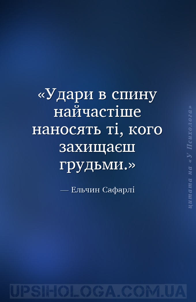 Удари в спину найчастіше наносять ті, кого захищаєш грудьми. — Ельчин Сафарлі