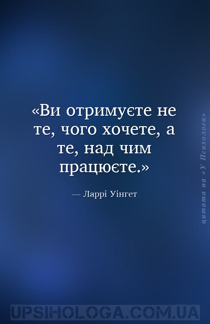 Ви отримуєте не те, чого хочете, а те, над чим працюєте. — Ларрі Уінгет