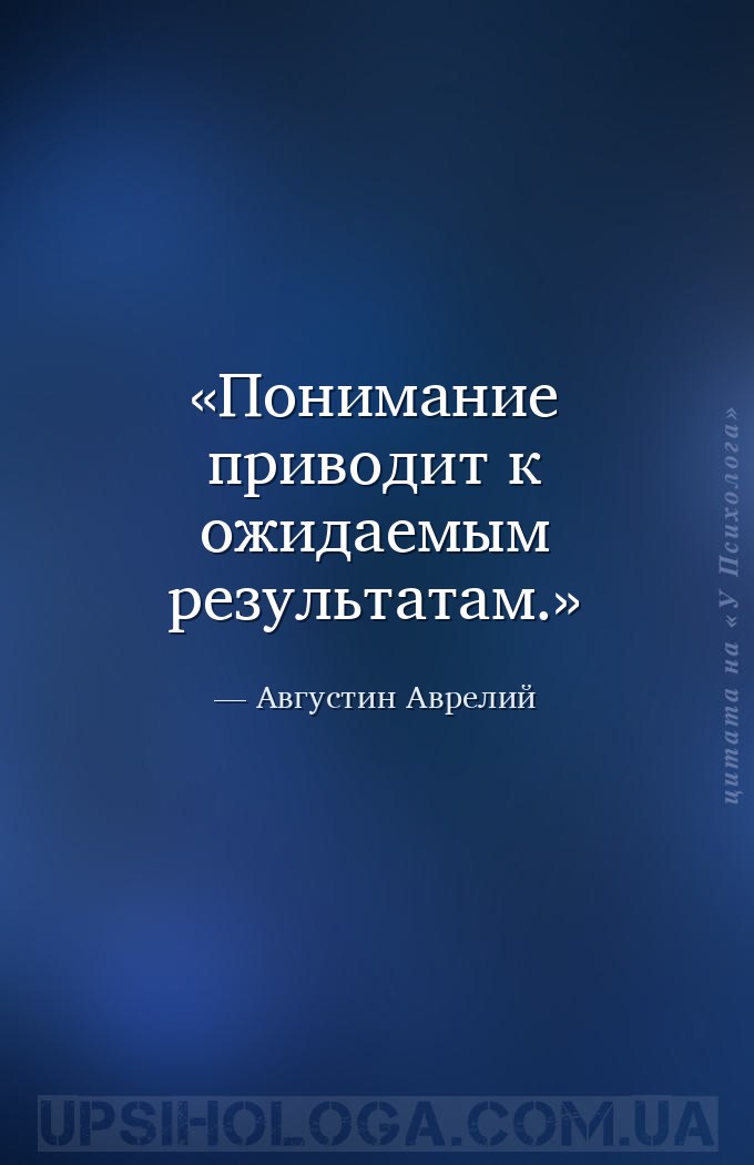 Понимание приводит к ожидаемым результатам. — Августин Аврелий