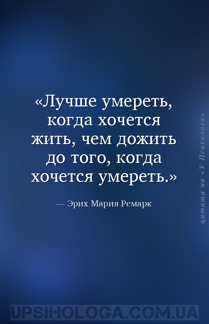 Лучше умереть, когда хочется жить, чем дожить до того, когда хочется умерет... — Эрих Мария Ремарк