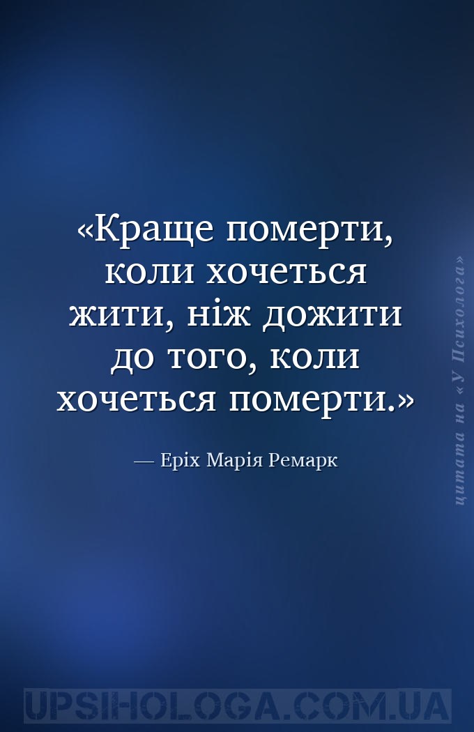 Краще померти, коли хочеться жити, ніж дожити до того, коли хочеться померт... — Еріх Марія Ремарк