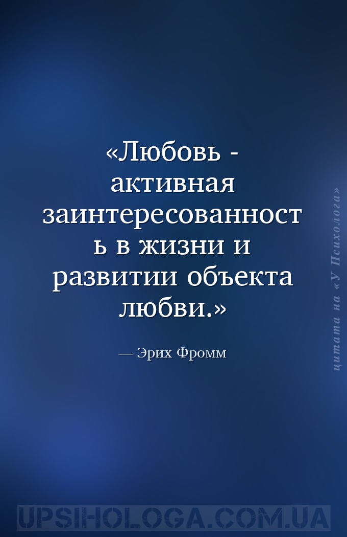 Любовь - активная заинтересованность в жизни и развитии объекта любви. — Эрих Фромм