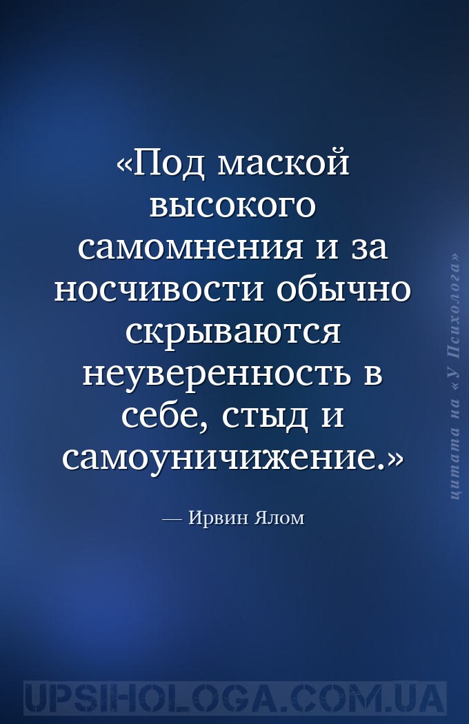 Под маской высокого самомнения и за­носчивости обычно скрываются неуверенно... — Ирвин Ялом