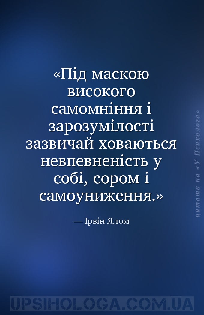 Під маскою високого самомніння і зарозумілості зазвичай ховаються невпевнен... — Ірвін Ялом