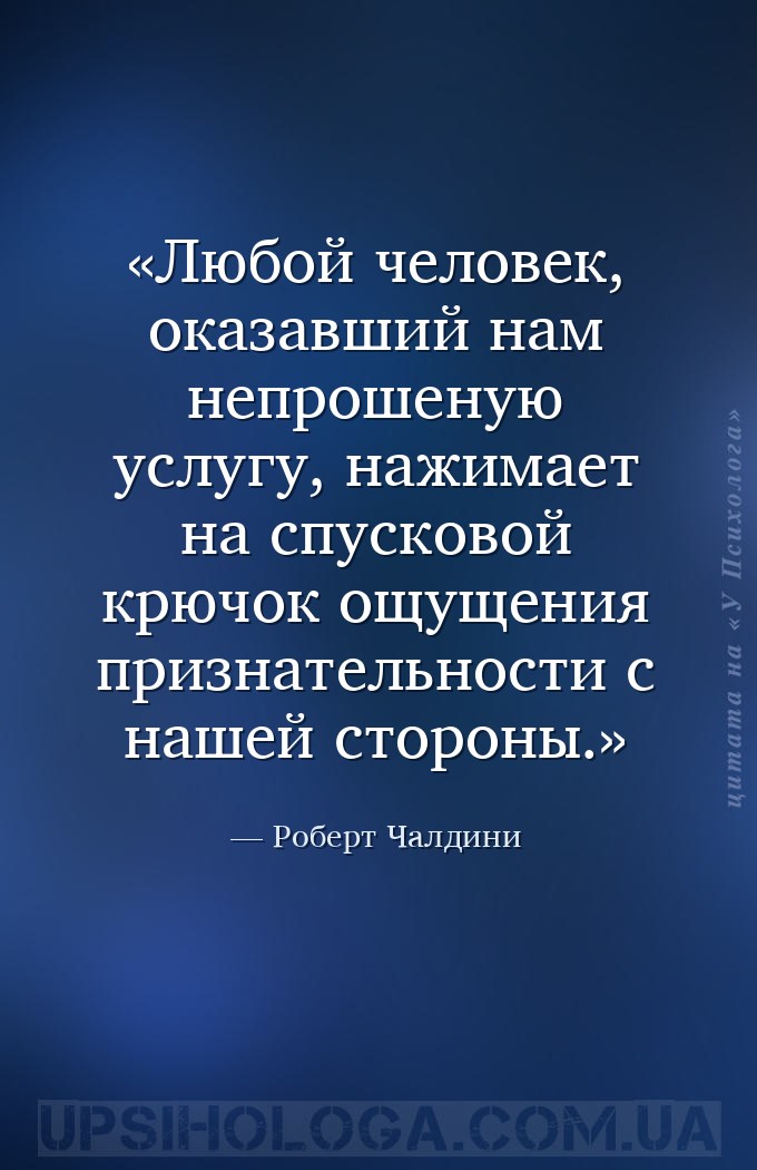 Любой человек, оказавший нам непрошеную услугу, нажимает на спусковой крючо... — Роберт Чалдини