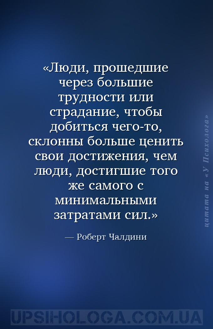 Люди, прошедшие через большие трудности или страдание, чтобы добиться чего-... — Роберт Чалдини