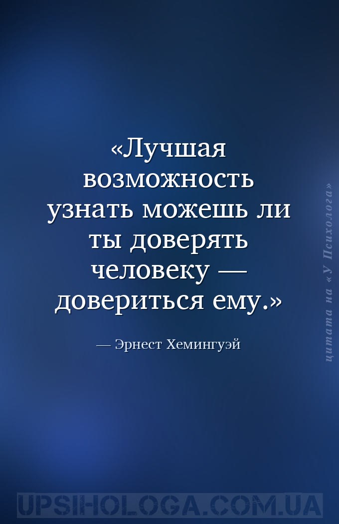 Лучшая возможность узнать можешь ли ты доверять человеку — довериться ему. — Эрнест Хемингуэй