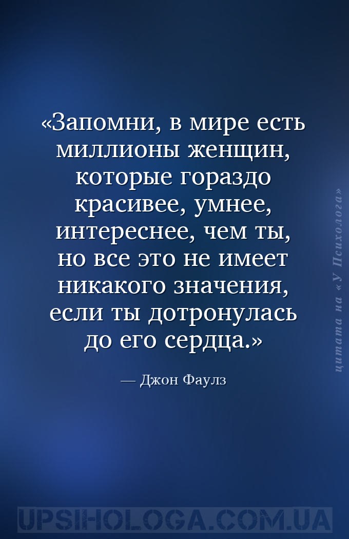Запомни, в мире есть миллионы женщин, которые гораздо красивее, умнее, инте... — Джон Фаулз