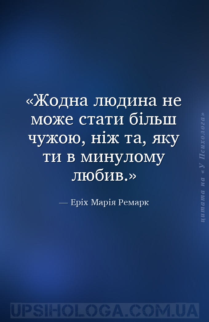 Жодна людина не може стати більш чужою, ніж та, яку ти в минулому любив. — Еріх Марія Ремарк