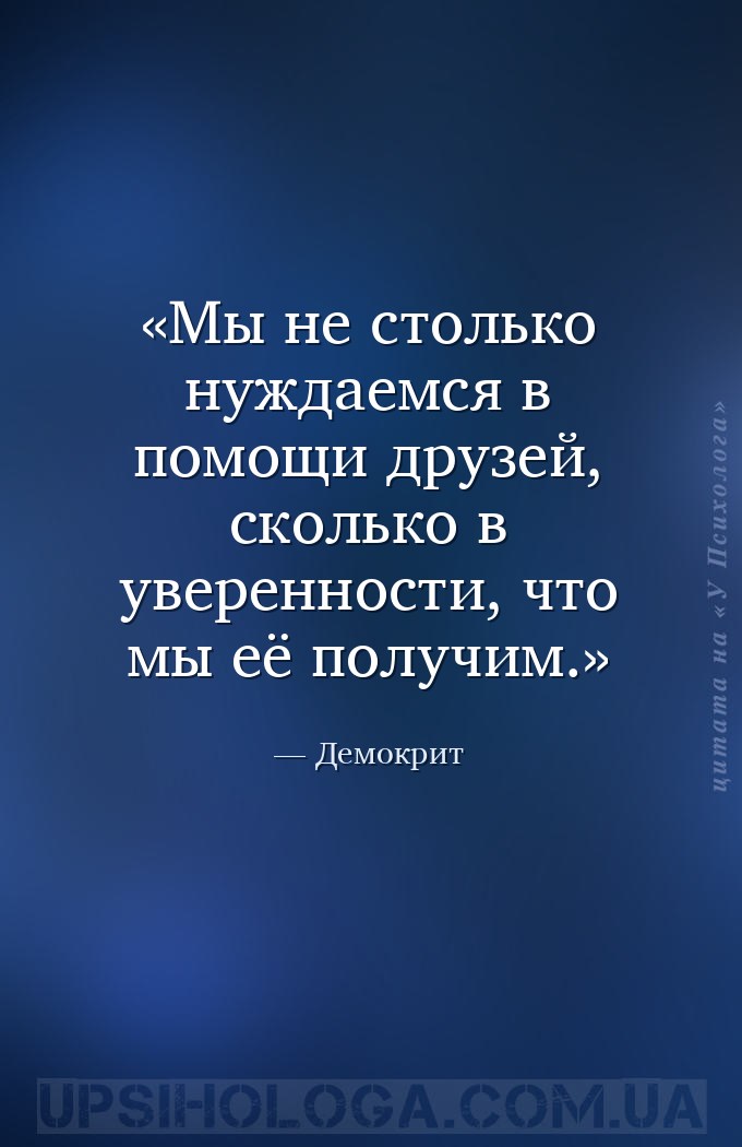 Мы не столько нуждаемся в помощи друзей, сколько в уверенности, что мы её п... — Демокрит