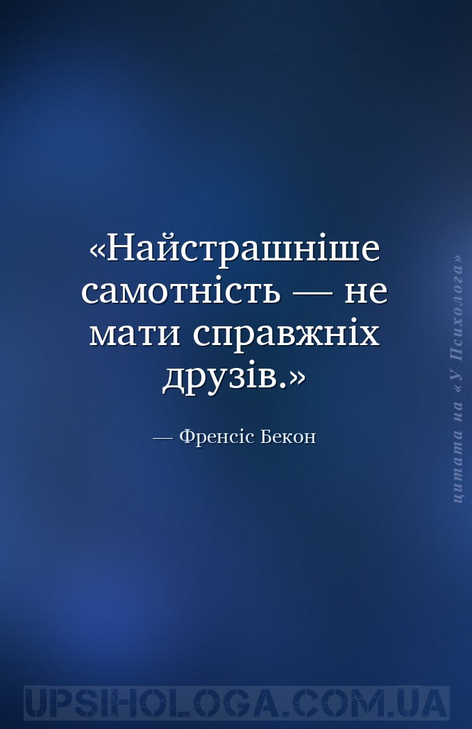 Найстрашніше самотність — не мати справжніх друзів. — Френсіс Бекон