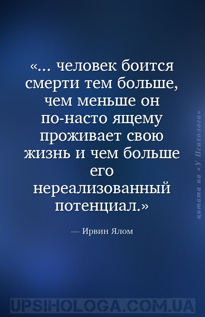... человек боится смерти тем больше, чем меньше он по-насто­ящему проживае... — Ирвин Ялом