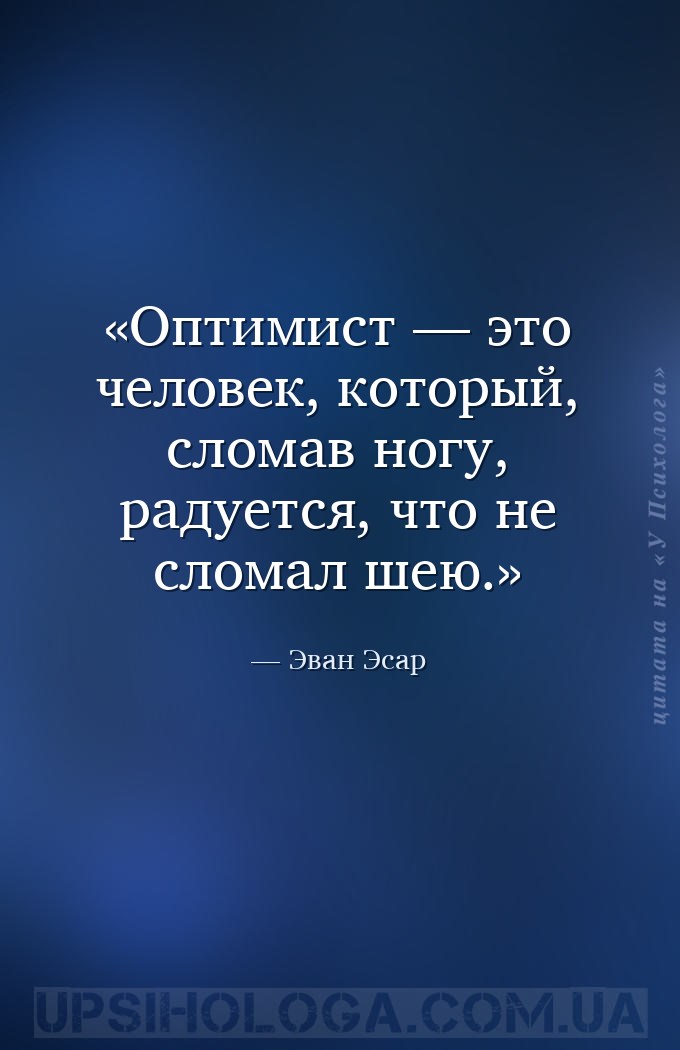 Оптимист — это человек, который, сломав ногу, радуется, что не сломал шею. — Эван Эсар