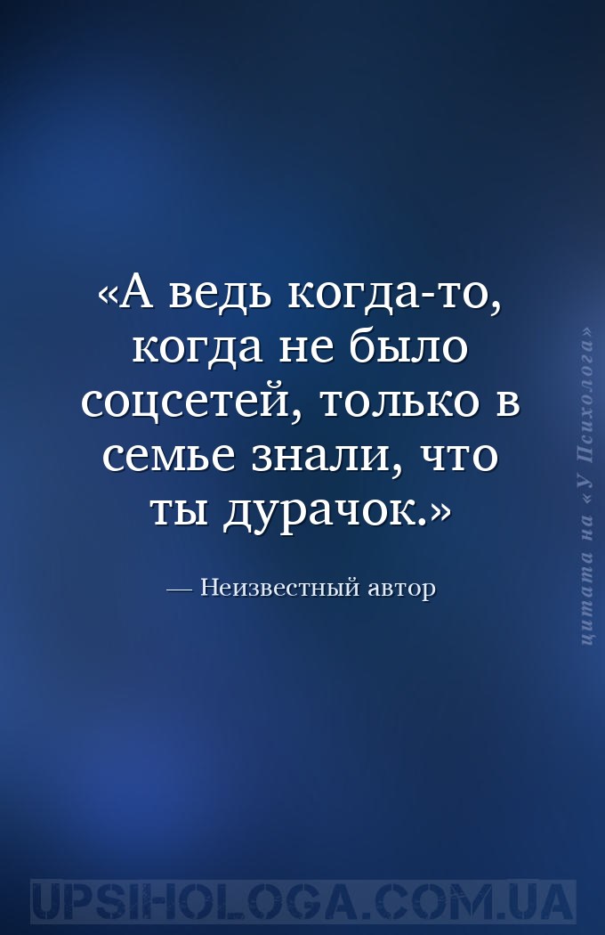 А ведь когда-то, когда не было соцсетей, только в семье знали, что ты дурач... — Неизвестный автор