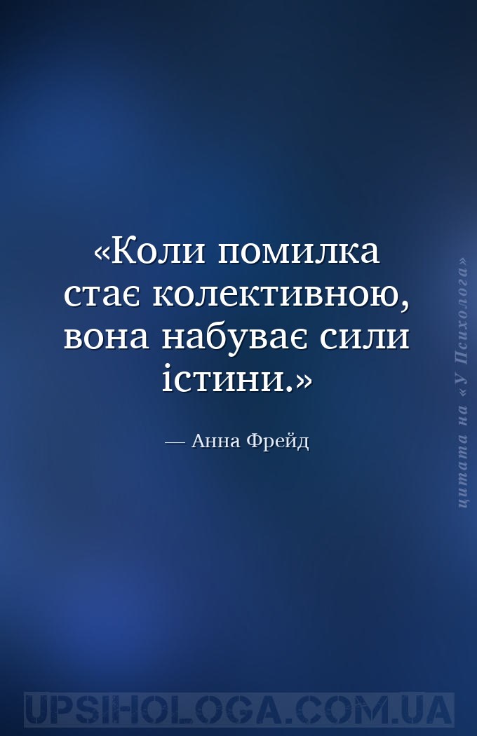 Коли помилка стає колективною, вона набуває сили істини. — Анна Фрейд