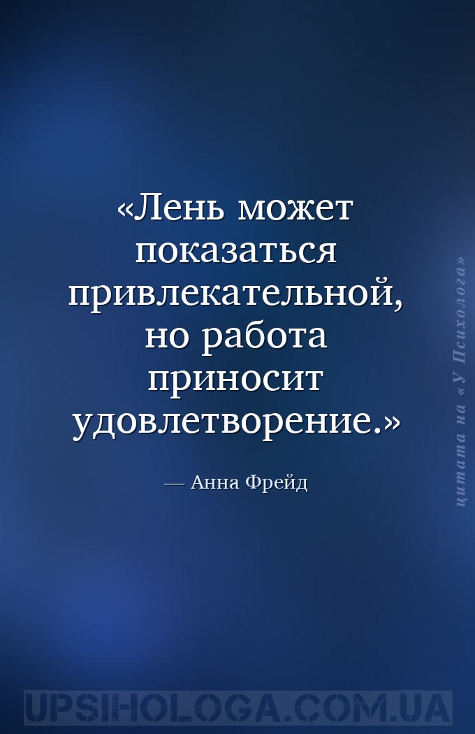 Лень может показаться привлекательной, но работа приносит удовлетворение. — Анна Фрейд
