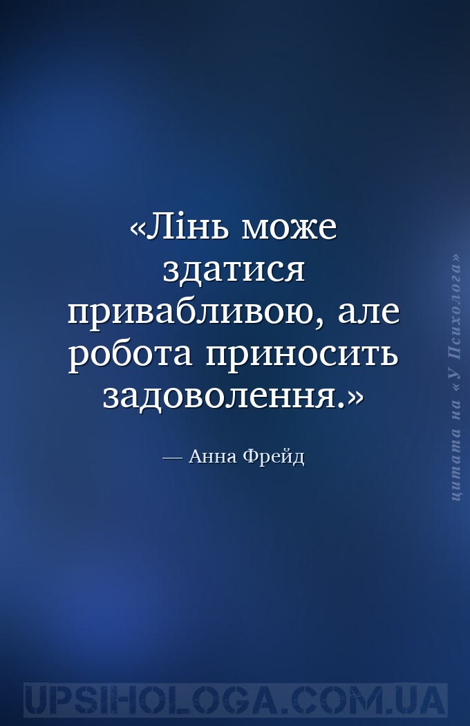 Лінь може здатися привабливою, але робота приносить задоволення. — Анна Фрейд