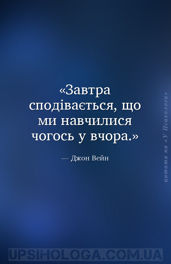 Завтра сподівається, що ми навчилися чогось у вчора. — Джон Вейн