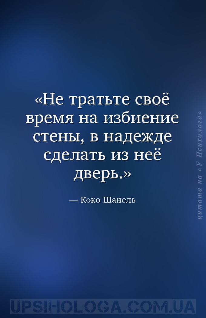Не тратьте своё время на избиение стены, в надежде сделать из неё дверь. — Коко Шанель
