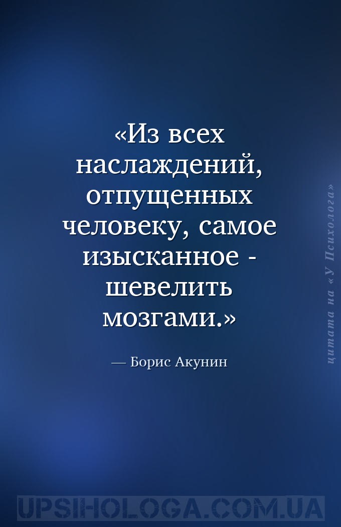 Из всех наслаждений, отпущенных человеку, самое изысканное - шевелить мозга... — Борис Акунин