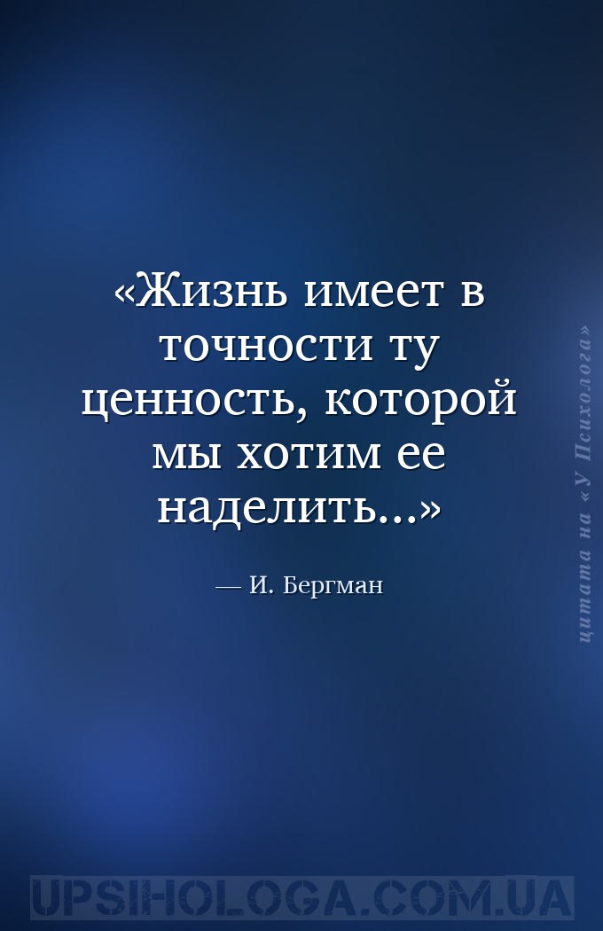 Жизнь имеет в точности ту ценность, которой мы хотим ее наделить... — И. Бергман