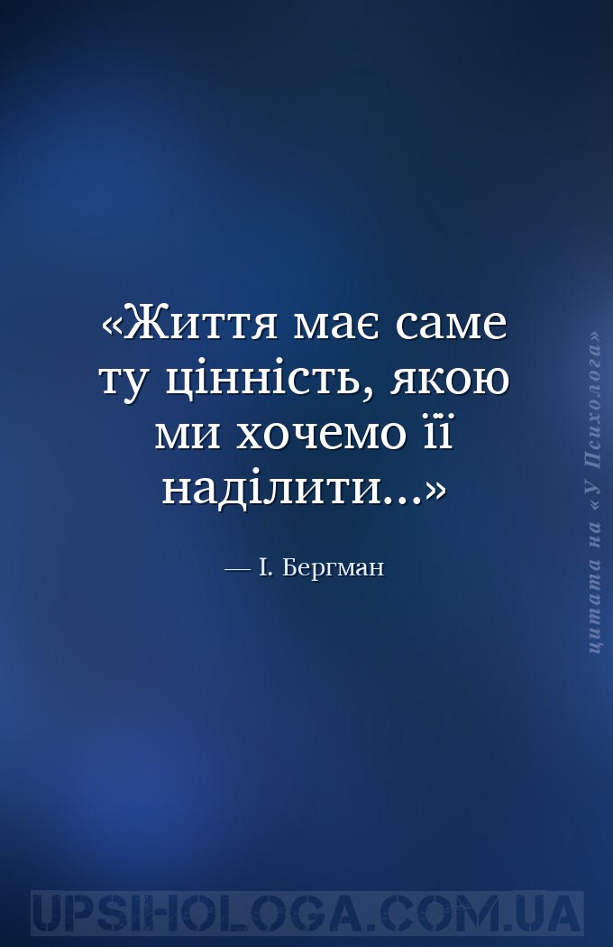 Життя має саме ту цінність, якою ми хочемо її наділити... — І. Бергман