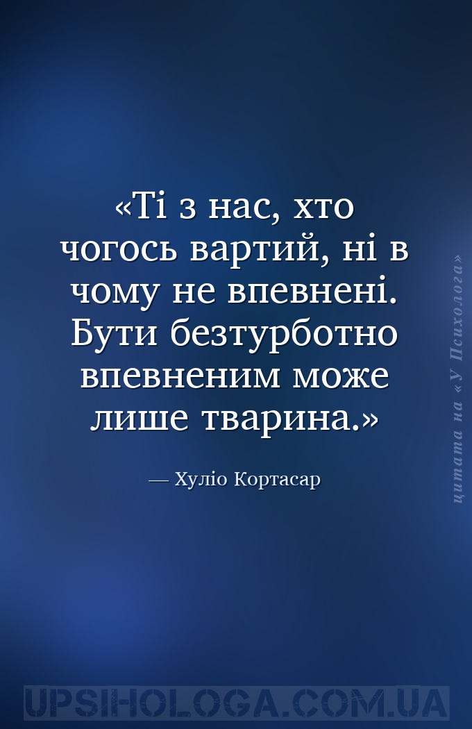 Ті з нас, хто чогось вартий, ні в чому не впевнені. Бути безтурботно впевне... — Хуліо Кортасар