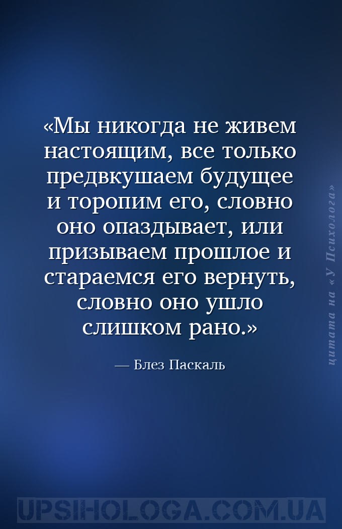 Мы никогда не живем настоящим, все только предвкушаем будущее и торопим его... — Блез Паскаль