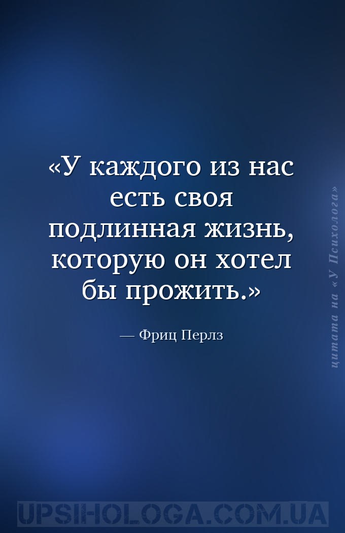 У каждого из нас есть своя подлинная жизнь,
которую он хотел бы прожить. — Фриц Перлз