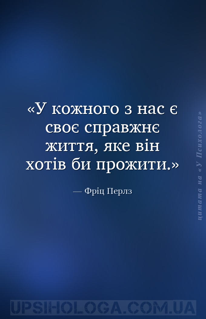 У кожного з нас є своє справжнє життя,
яке він хотів би прожити. — Фріц Перлз