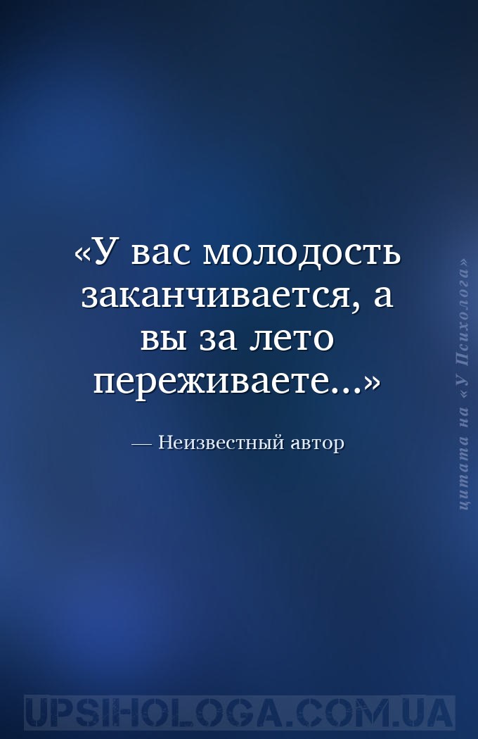 У вас молодость заканчивается, а вы за лето переживаете... — Неизвестный автор
