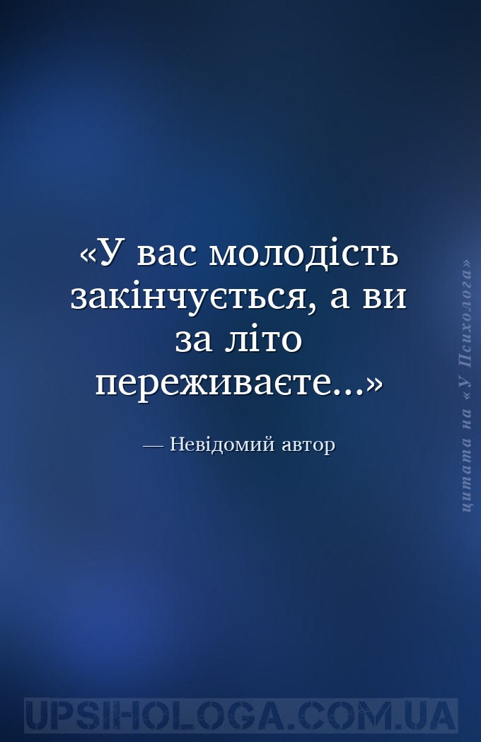 У вас молодість закінчується, а ви за літо переживаєте... — Невідомий автор