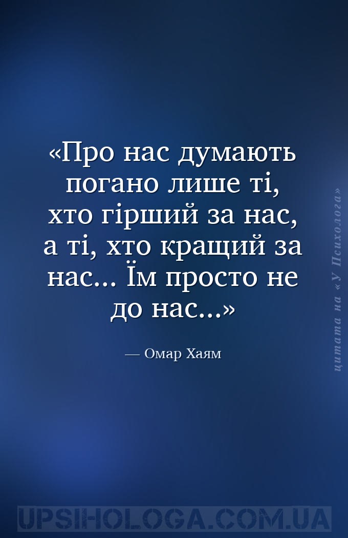 Про нас думають погано лише ті, хто гірший за нас, а ті, хто кращий за нас.... — Омар Хаям
