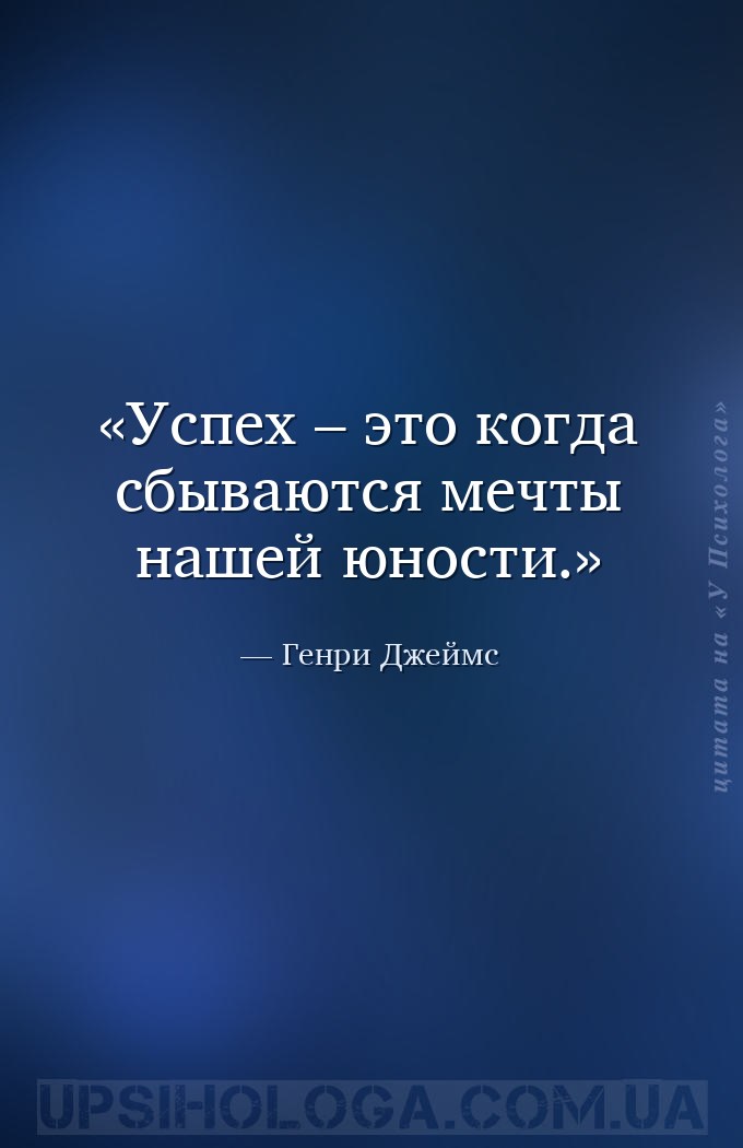 Успех – это когда сбываются мечты нашей юности. — Генри Джеймс